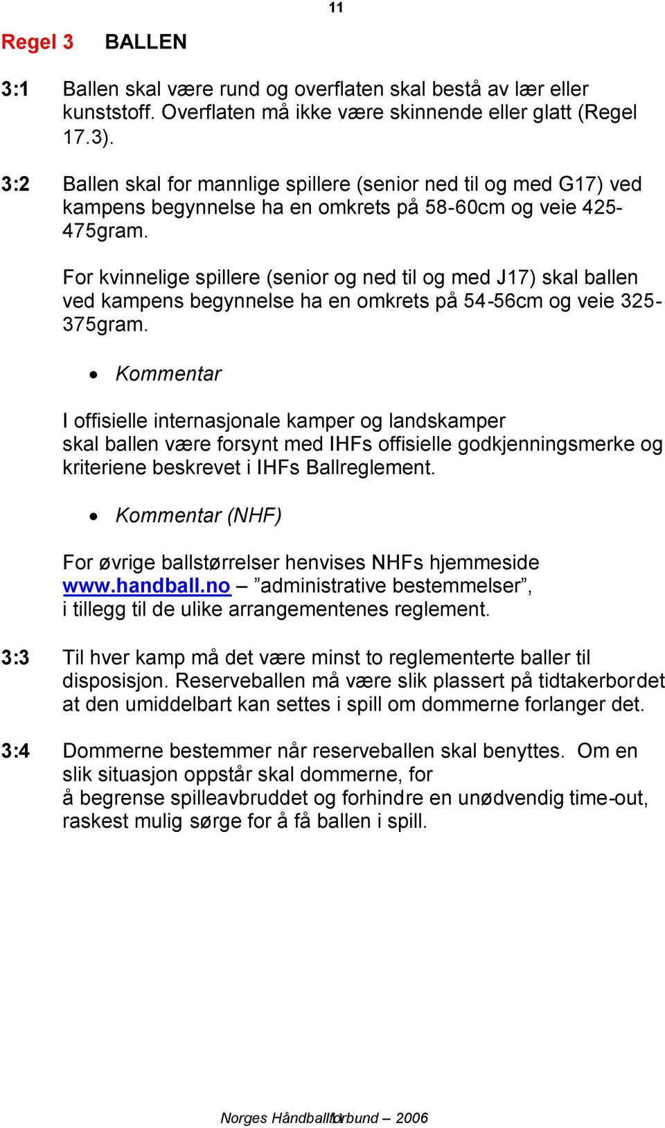 For kvinnelige spillere (senior og ned til og med J17) skal ballen ved kampens begynnelse ha en omkrets på 54-56cm og veie 325-375gram.