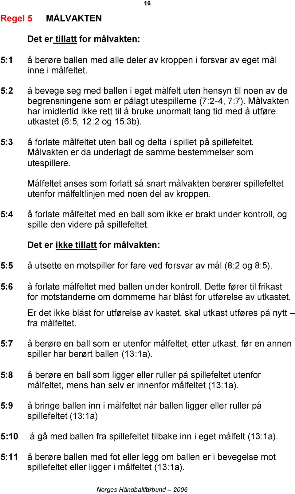 Målvakten har imidlertid ikke rett til å bruke unormalt lang tid med å utføre utkastet (6:5, 12:2 og 15:3b). 5:3 å forlate målfeltet uten ball og delta i spillet på spillefeltet.