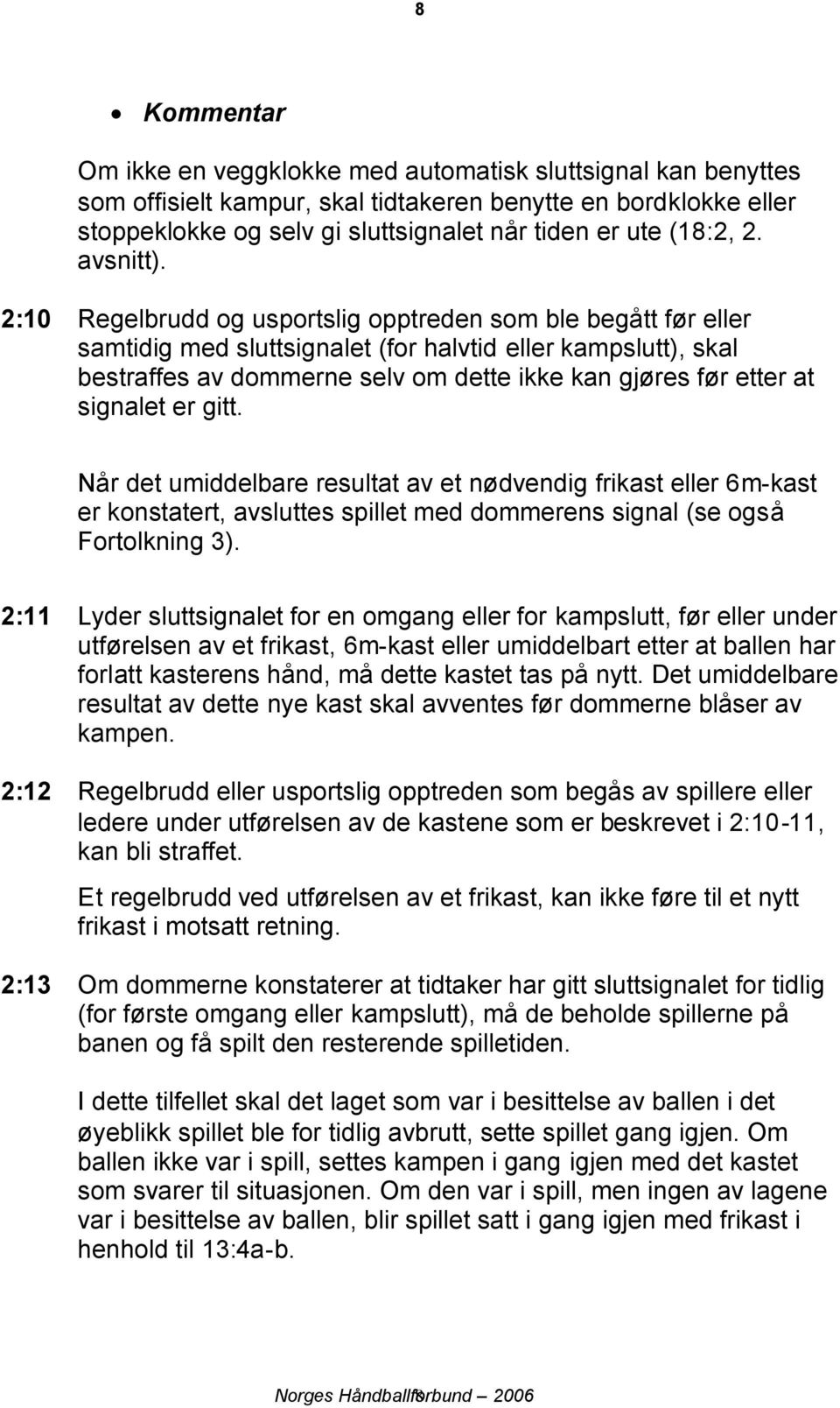 2:10 Regelbrudd og usportslig opptreden som ble begått før eller samtidig med sluttsignalet (for halvtid eller kampslutt), skal bestraffes av dommerne selv om dette ikke kan gjøres før etter at