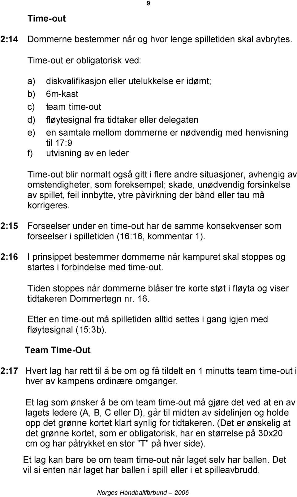 henvisning til 17:9 f) utvisning av en leder Time-out blir normalt også gitt i flere andre situasjoner, avhengig av omstendigheter, som foreksempel; skade, unødvendig forsinkelse av spillet, feil