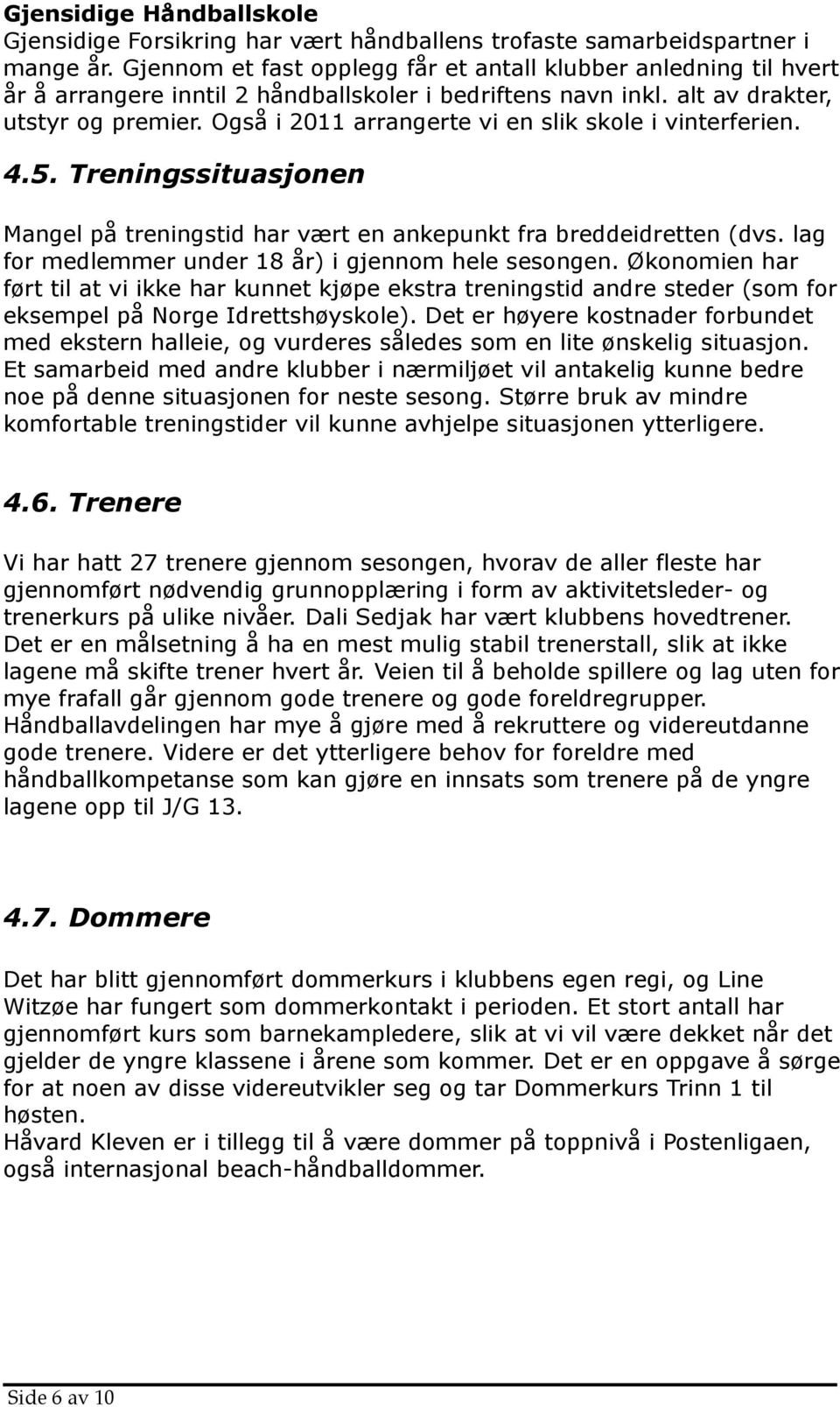 Også i 2011 arrangerte vi en slik skole i vinterferien. 4.5. Treningssituasjonen Mangel på treningstid har vært en ankepunkt fra breddeidretten (dvs.