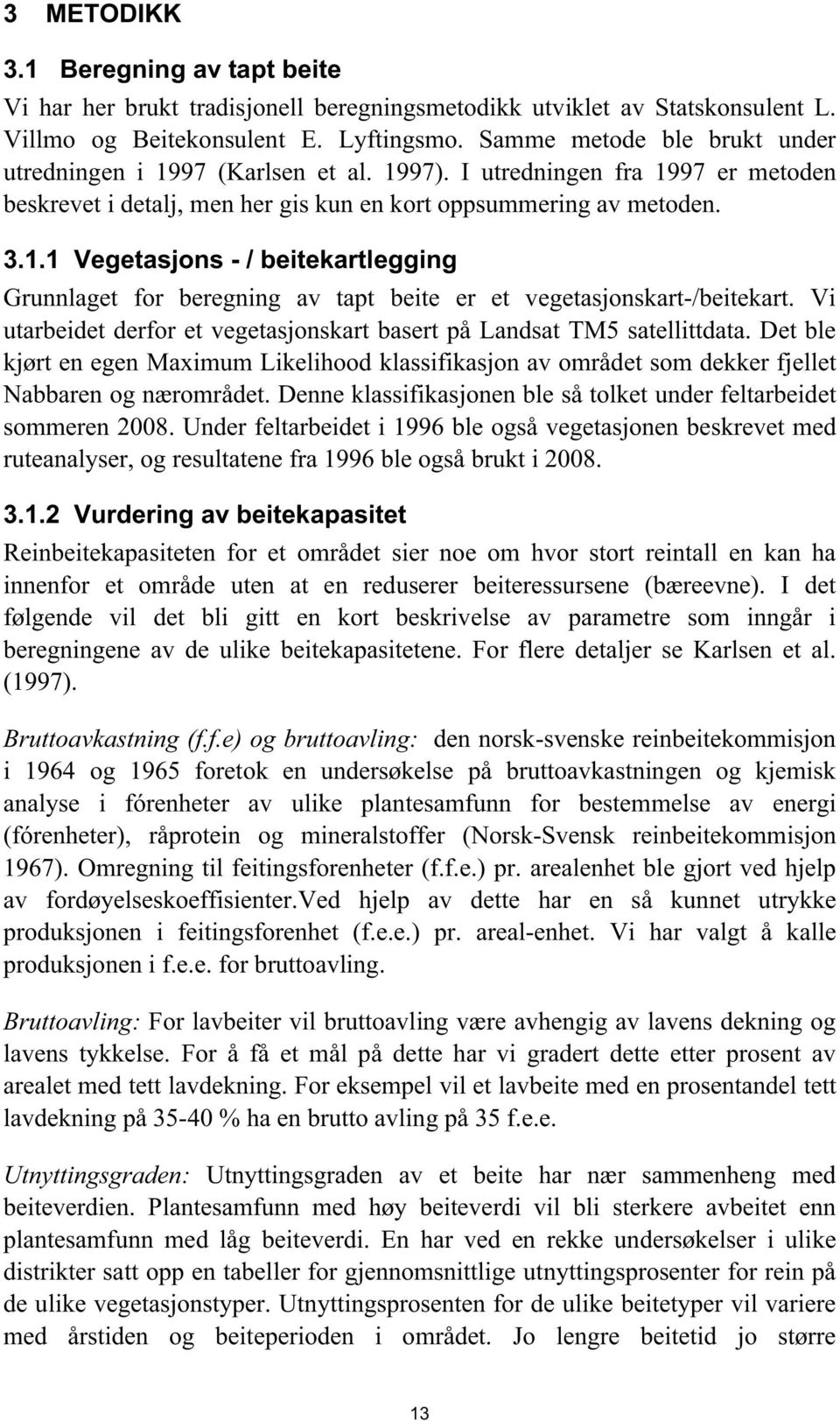 Vi utarbeidet derfor et vegetasjonskart basert på Landsat TM5 satellittdata. Det ble kjørt en egen Maximum Likelihood klassifikasjon av området som dekker fjellet Nabbaren og nærområdet.