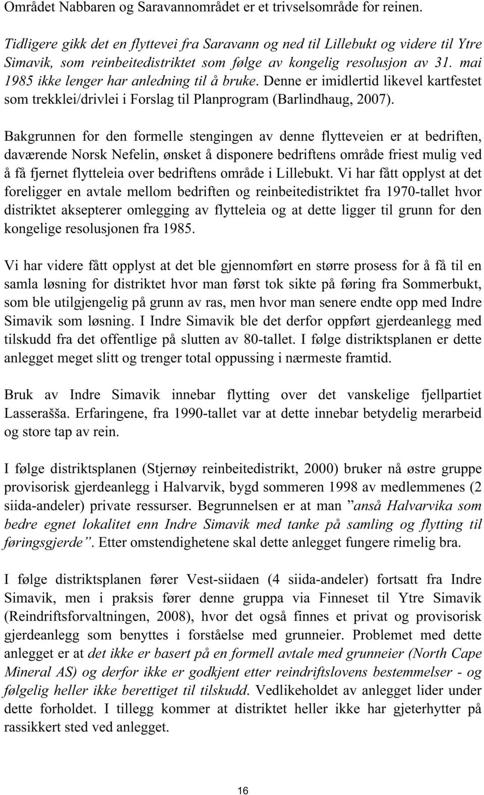 mai 1985 ikke lenger har anledning til å bruke. Denne er imidlertid likevel kartfestet som trekklei/drivlei i Forslag til Planprogram (Barlindhaug, 2007).