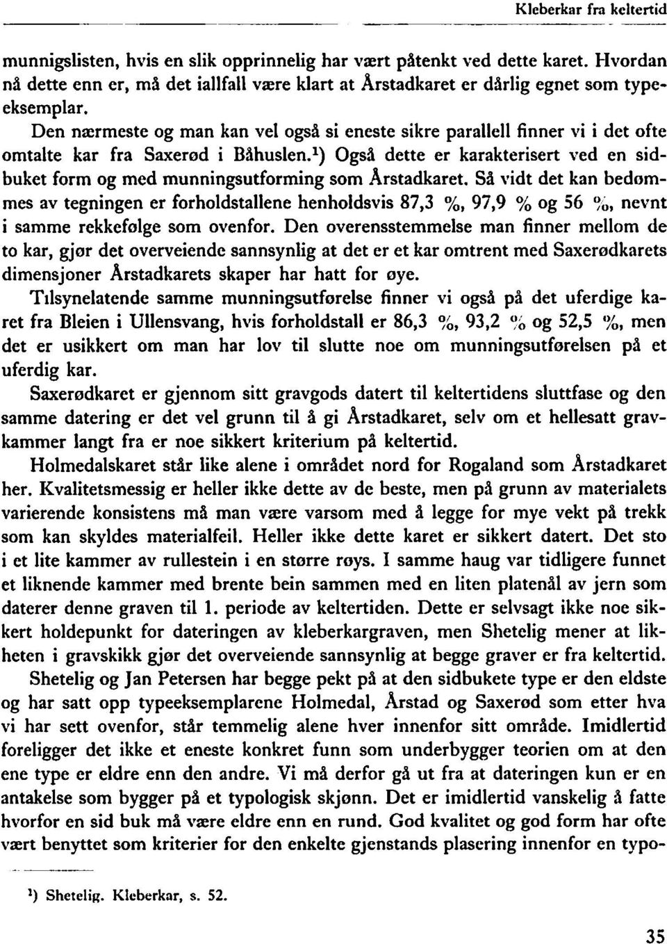 Den nærmeste og man kan vel også si eneste sikre parallell finner vi i det ofte omtalte kar fra Saxerød i Båhuslen.