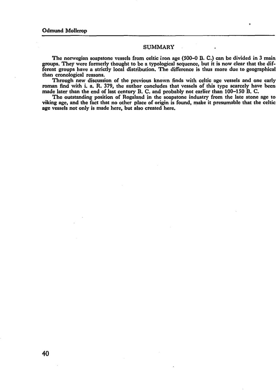 The difference is tims more due to geogrnphieal thon cronological reasons. Through new discussion of the prcvious known finds with celtic age vessels and one early roman find \Vith i. a. R.