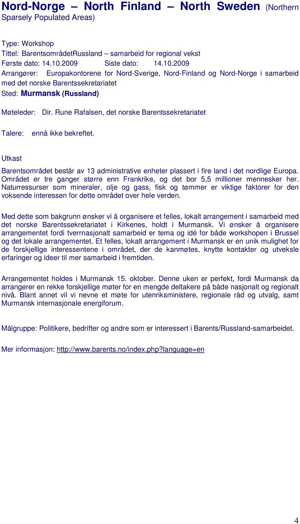 Rune Rafalsen, det norske Barentssekretariatet Talere: ennå ikke bekreftet. Utkast Barentsområdet består av 13 administrative enheter plassert i fire land i det nordlige Europa.