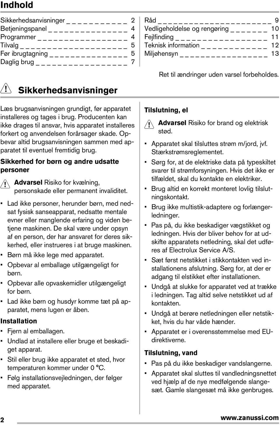 Producenten kan ikke drages til ansvar, hvis apparatet installeres forkert og anvendelsen forårsager skade. Opbevar altid brugsanvisningen sammen med apparatet til eventuel fremtidig brug.