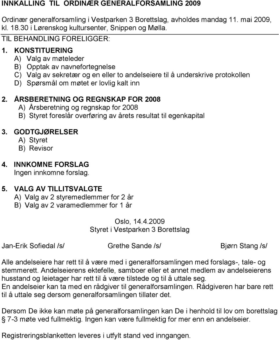 ÅRSBERETNING OG REGNSKAP FOR 2008 A) Årsberetning og regnskap for 2008 B) Styret foreslår overføring av årets resultat til egenkapital 3. GODTGJØRELSER A) Styret B) Revisor 4.