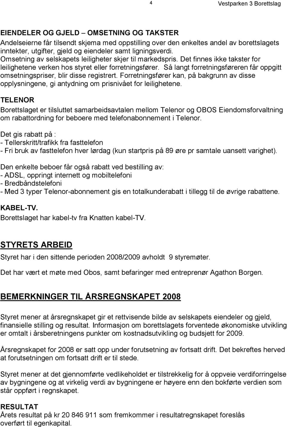 Så langt forretningsføreren får oppgitt omsetningspriser, blir disse registrert. Forretningsfører kan, på bakgrunn av disse opplysningene, gi antydning om prisnivået for leilighetene.