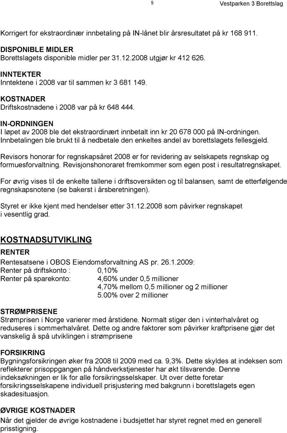 IN-ORDNINGEN I løpet av 2008 ble det ekstraordinært innbetalt inn kr 20 678 000 på IN-ordningen. Innbetalingen ble brukt til å nedbetale den enkeltes andel av borettslagets fellesgjeld.