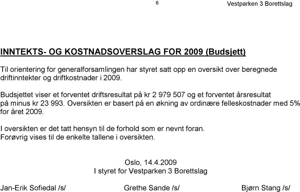 Budsjettet viser et forventet driftsresultat på kr 2 979 507 og et forventet årsresultat på minus kr 23 993.