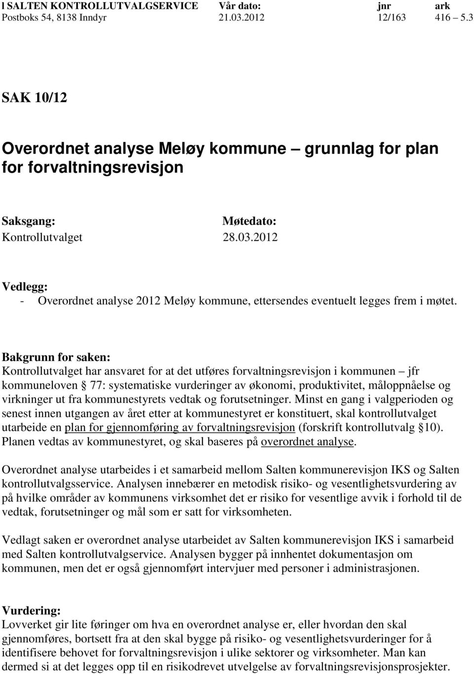 Kontrollutvalget har ansvaret for at det utføres forvaltningsrevisjon i kommunen jfr kommuneloven 77: systematiske vurderinger av økonomi, produktivitet, måloppnåelse og virkninger ut fra