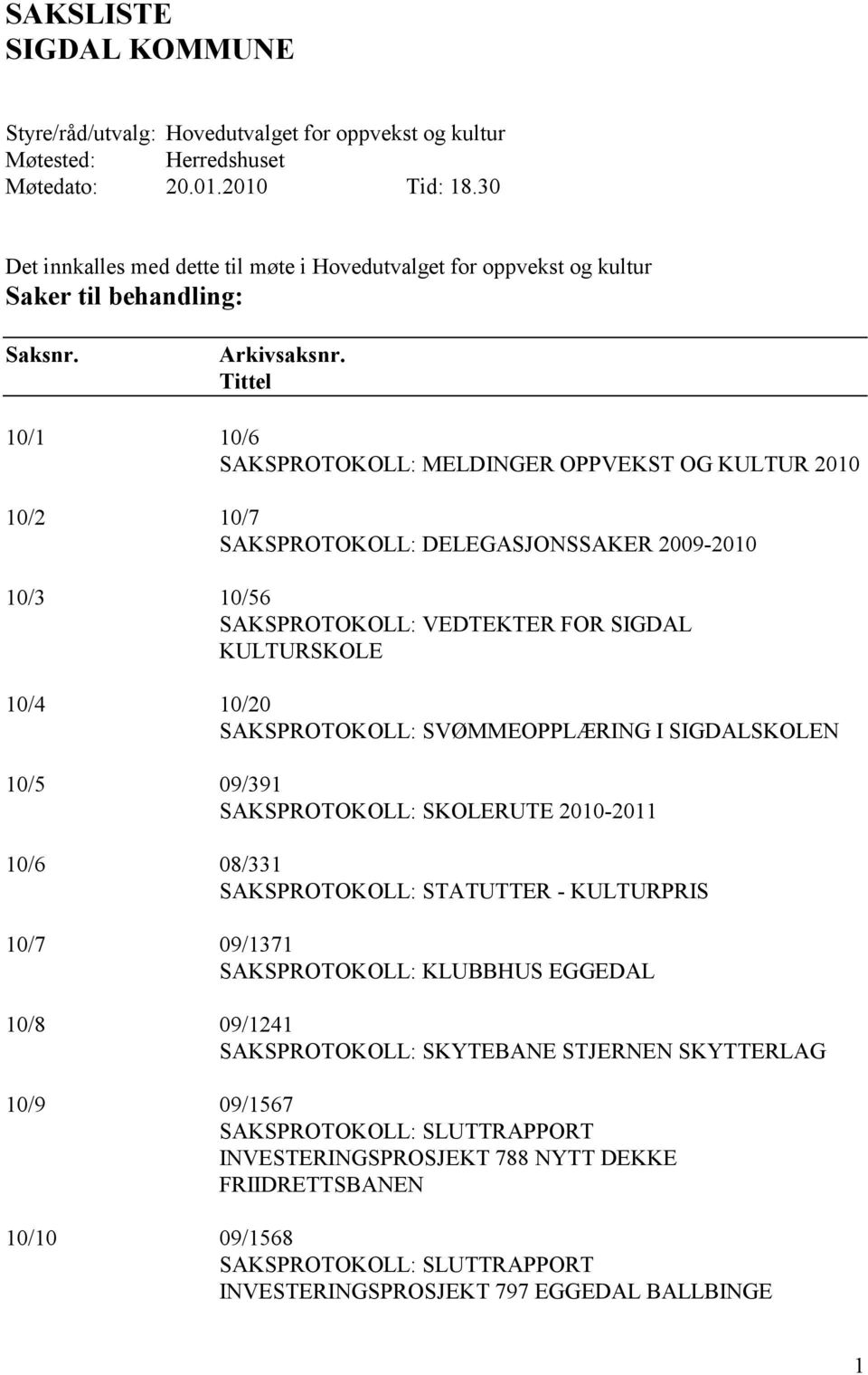 Tittel 10/1 10/6 SAKSPROTOKOLL: MELDINGER OPPVEKST OG KULTUR 2010 10/2 10/7 SAKSPROTOKOLL: DELEGASJONSSAKER 2009-2010 10/3 10/56 SAKSPROTOKOLL: VEDTEKTER FOR SIGDAL KULTURSKOLE 10/4 10/20