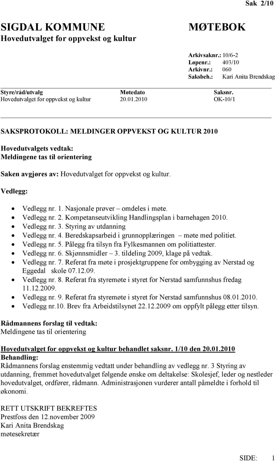 2010 OK-10/1 SAKSPROTOKOLL: MELDINGER OPPVEKST OG KULTUR 2010 Hovedutvalgets vedtak: Meldingene tas til orientering Saken avgjøres av: Hovedutvalget for oppvekst og kultur. Vedlegg: Vedlegg nr. 1.