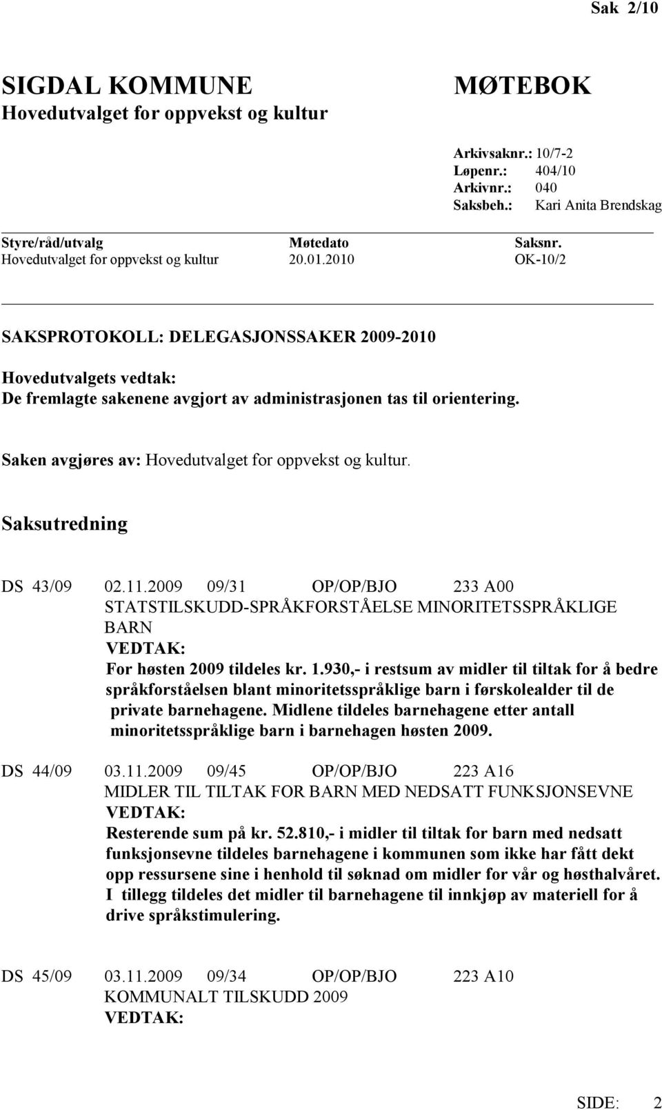 Saken avgjøres av: Hovedutvalget for oppvekst og kultur. Saksutredning DS 43/09 02.11.2009 09/31 OP/OP/BJO 233 A00 STATSTILSKUDD-SPRÅKFORSTÅELSE MINORITETSSPRÅKLIGE BARN For høsten 2009 tildeles kr.