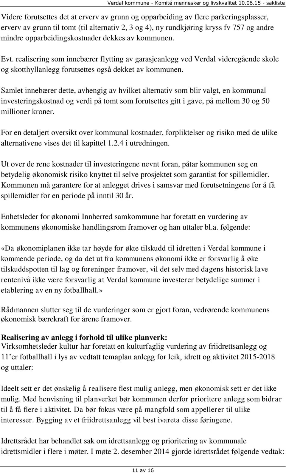 Samlet innebærer dette, avhengig av hvilket alternativ som blir valgt, en kommunal investeringskostnad og verdi på tomt som forutsettes gitt i gave, på mellom 30 og 50 millioner kroner.