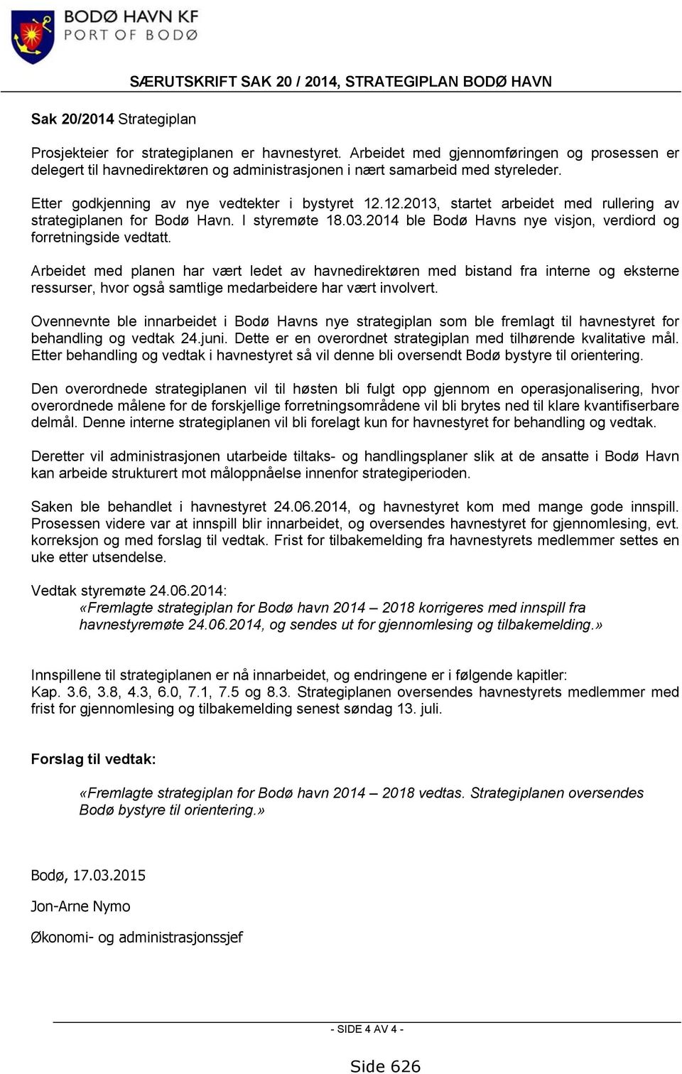 12.2013, startet arbeidet med rullering av strategiplanen for Bodø Havn. I styremøte 18.03.2014 ble Bodø Havns nye visjon, verdiord og forretningside vedtatt.