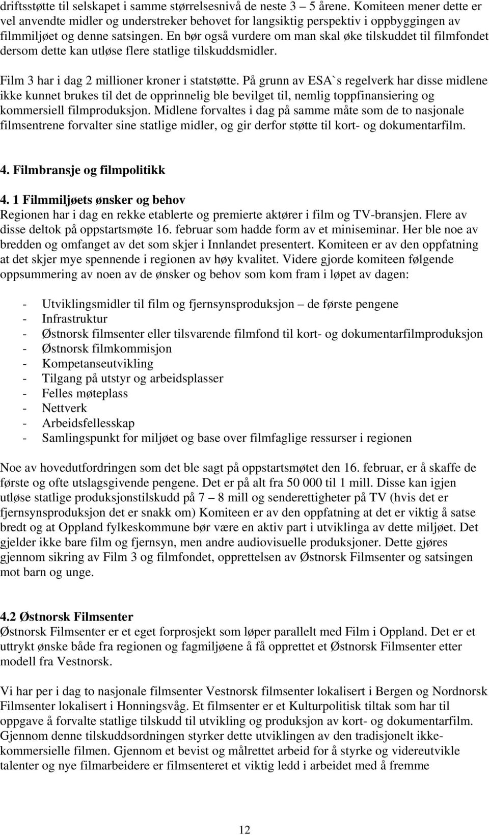 En bør også vurdere om man skal øke tilskuddet til filmfondet dersom dette kan utløse flere statlige tilskuddsmidler. Film 3 har i dag 2 millioner kroner i statstøtte.