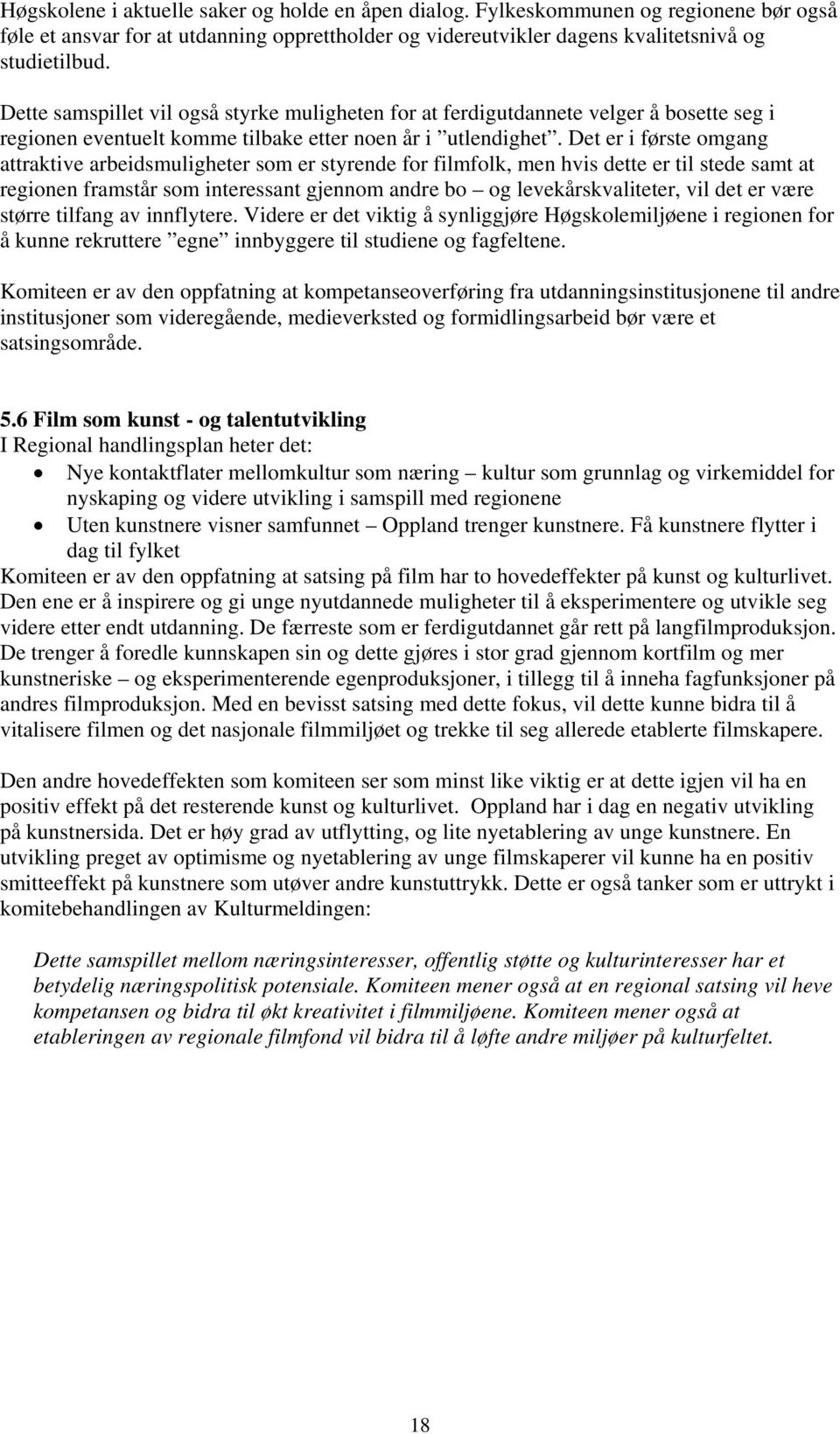 Det er i første omgang attraktive arbeidsmuligheter som er styrende for filmfolk, men hvis dette er til stede samt at regionen framstår som interessant gjennom andre bo og levekårskvaliteter, vil det