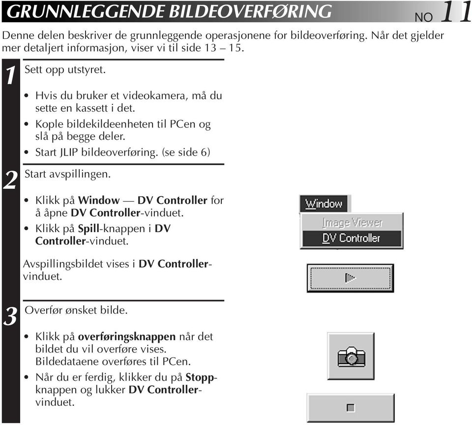 (se side 6) Start avspillingen. Klikk på Window DV Controller for å åpne DV Controller-vinduet. Klikk på Spill-knappen i DV Controller-vinduet.