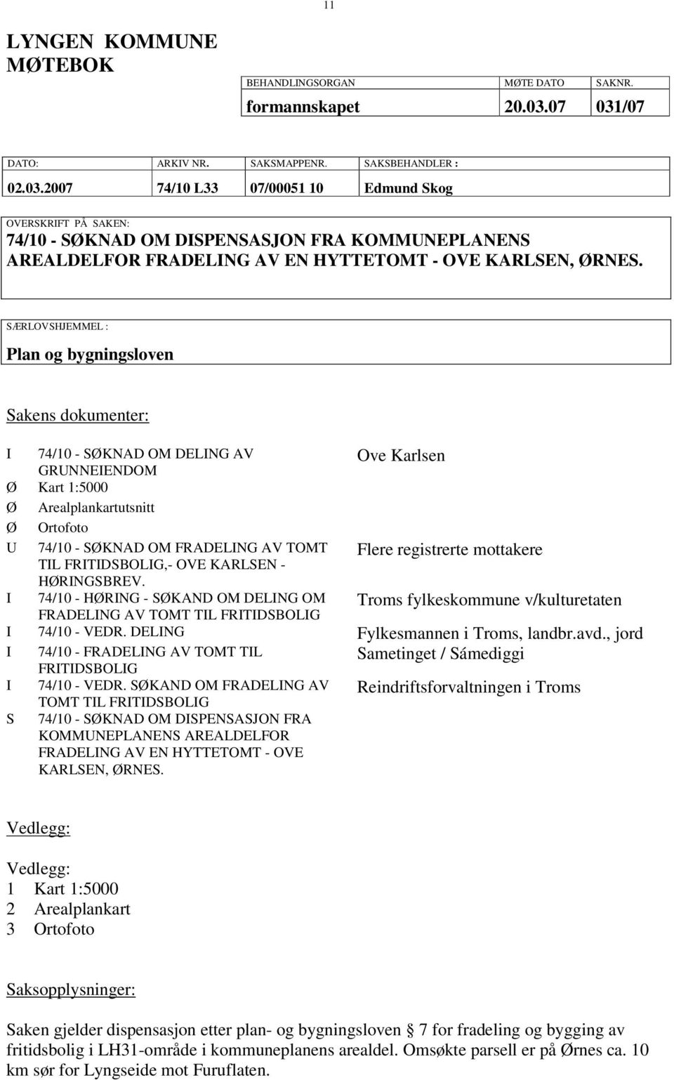 SÆRLOVSHJEMMEL : Plan og bygningsloven Sakens dokumenter: I 74/10 - SØKNAD OM DELING AV GRUNENDOM Ove Karlsen Ø Kart 1:5000 Ø Arealplankartutsnitt Ø Ortofoto U 74/10 - SØKNAD OM FRADELING AV TOMT TIL