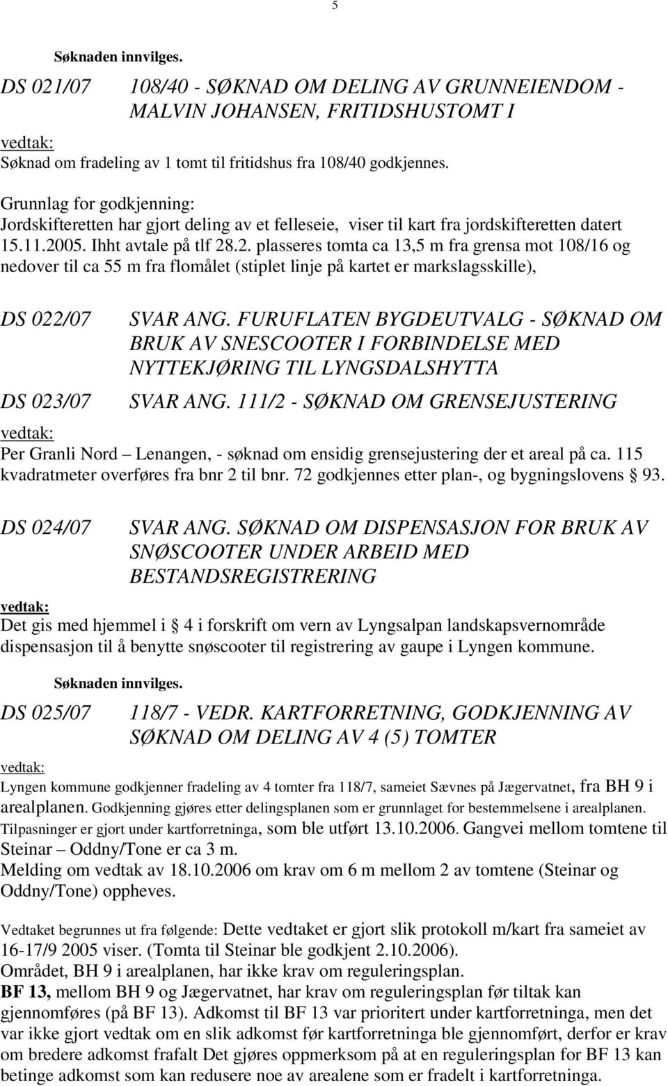 05. Ihht avtale på tlf 28.2. plasseres tomta ca 13,5 m fra grensa mot 108/16 og nedover til ca 55 m fra flomålet (stiplet linje på kartet er markslagsskille), DS 022/07 DS 023/07 SVAR ANG.