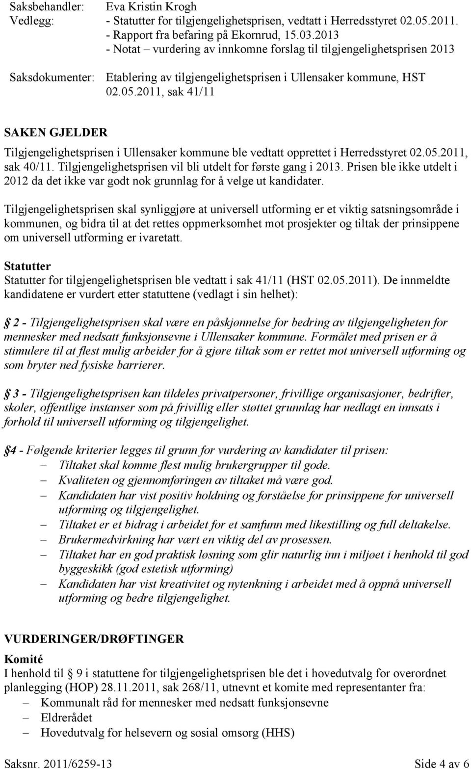 2011, sak 41/11 SAKEN GJELDER Tilgjengelighetsprisen i Ullensaker kommune ble vedtatt opprettet i Herredsstyret 02.05.2011, sak 40/11. Tilgjengelighetsprisen vil bli utdelt for første gang i 2013.