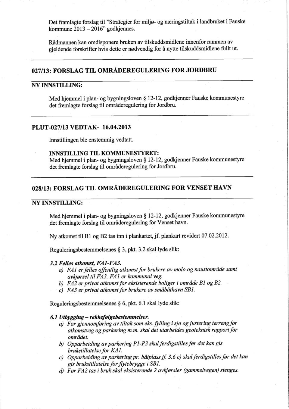 027/13: FORSLAG TIL OMRÅDEREGULERING FOR JORDBRU NY INNSTILLING: Med hjemmel i plan- og bygningsloven 12-12, godkjenner Fauske kommunestyre det fremlagte forslag til områderegulering for Jordbru.