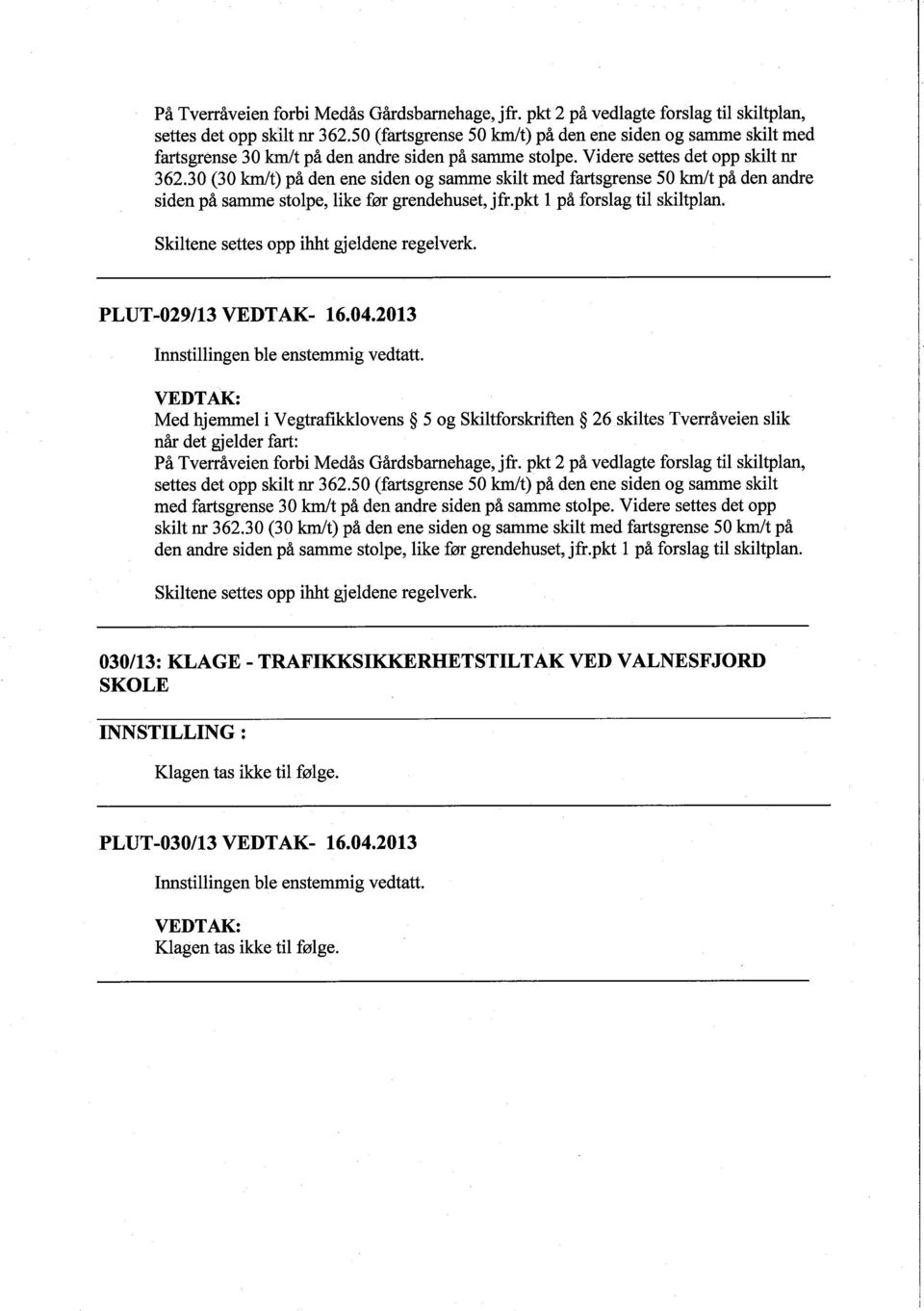 30 (30 kmt) på den ene siden og same skilt med farsgrense 50 kmt på den andre siden på samme stolpe, like før grendehuset, jfr.pkt 1 på forslag til skiltplan.