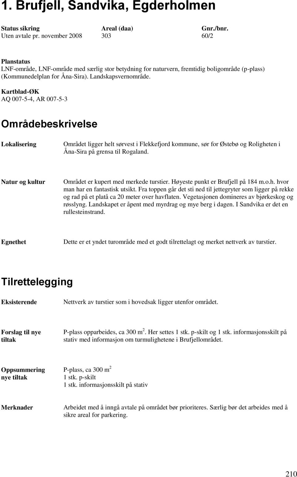 Kartblad-ØK AQ 007-5-4, AR 007-5-3 Områdebeskrivelse Lokalisering Området ligger helt sørvest i Flekkefjord kommune, sør for Østebø og Roligheten i Åna-Sira på grensa til Rogaland.