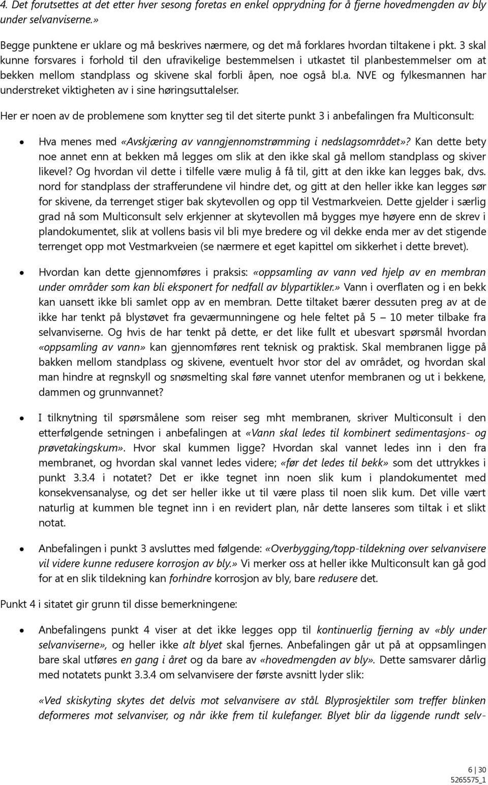 3 skal kunne forsvares i forhold til den ufravikelige bestemmelsen i utkastet til planbestemmelser om at bekken mellom standplass og skivene skal forbli åpen, noe også bl.a. NVE og fylkesmannen har understreket viktigheten av i sine høringsuttalelser.