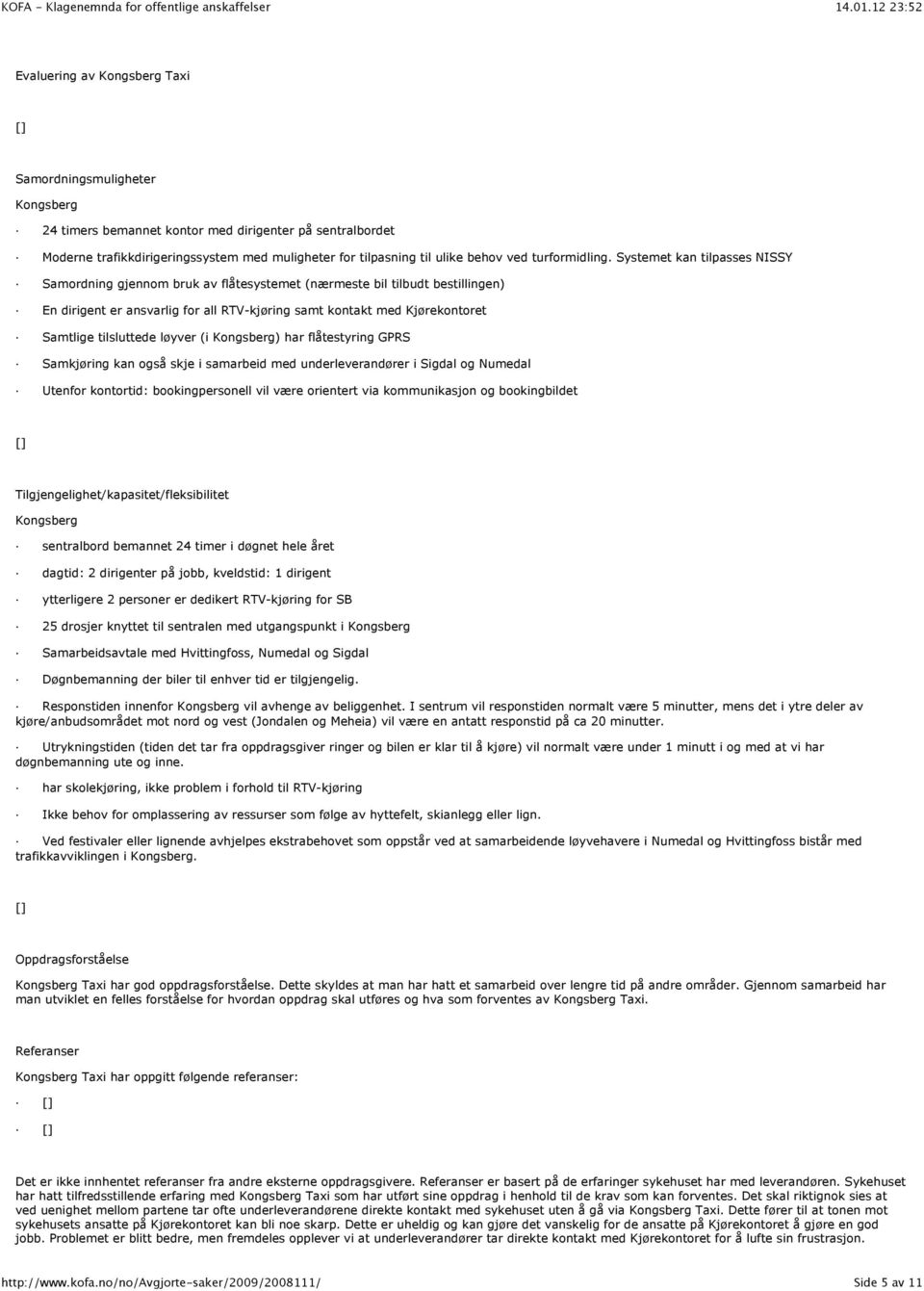 Systemet kan tilpasses NISSY Samordning gjennom bruk av flåtesystemet (nærmeste bil tilbudt bestillingen) En dirigent er ansvarlig for all RTV-kjøring samt kontakt med Kjørekontoret Samtlige