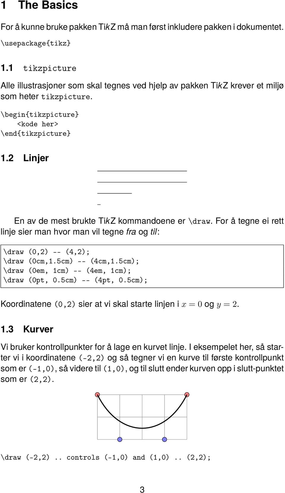 2 Linjer En av de mest brukte TikZ kommandoene er \draw. For å tegne ei rett linje sier man hvor man vil tegne fra og til: \draw (0,2) -- (4,2); \draw (0cm,1.5cm) -- (4cm,1.