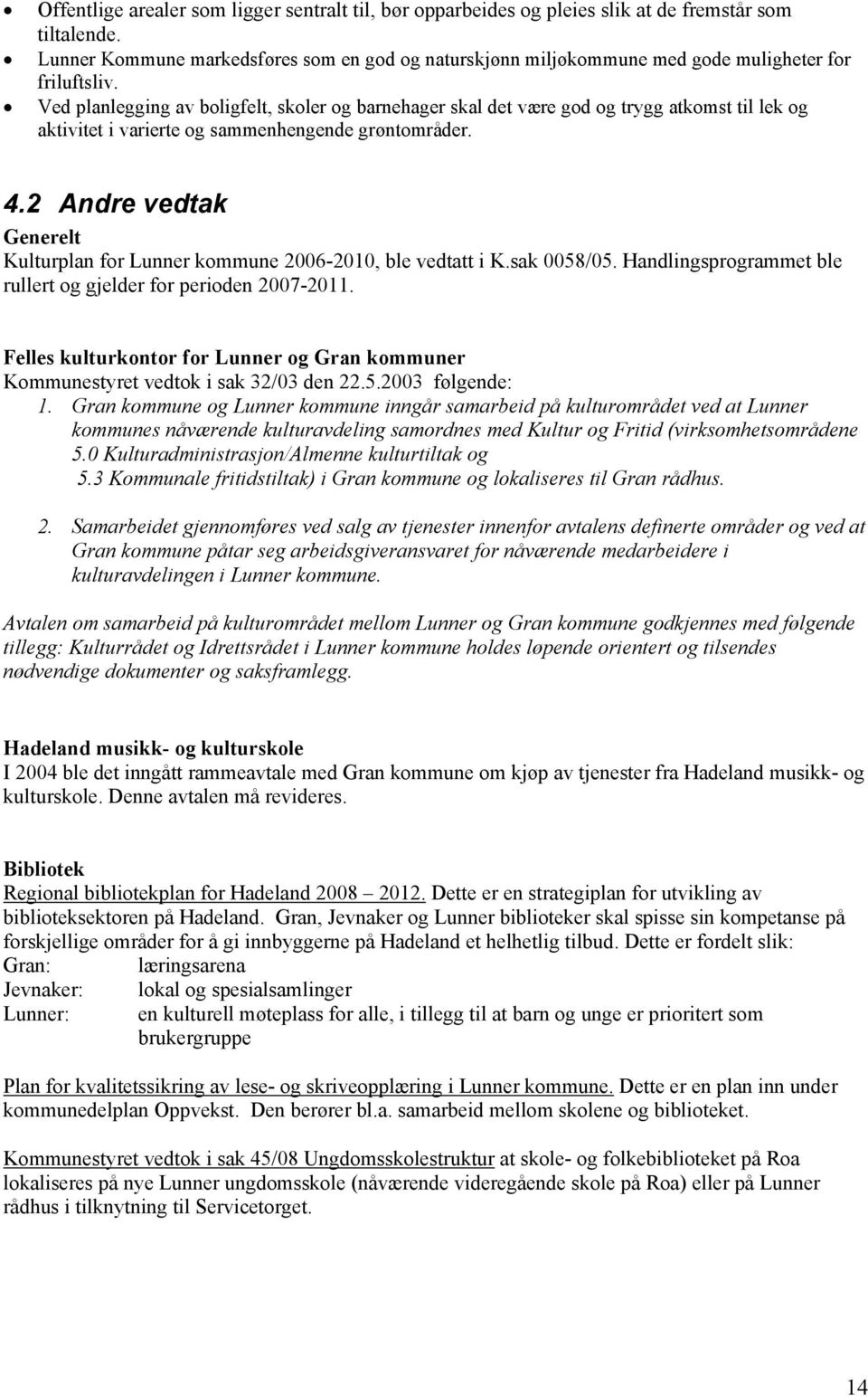 Ved planlegging av boligfelt, skoler og barnehager skal det være god og trygg atkomst til lek og aktivitet i varierte og sammenhengende grøntområder. 4.