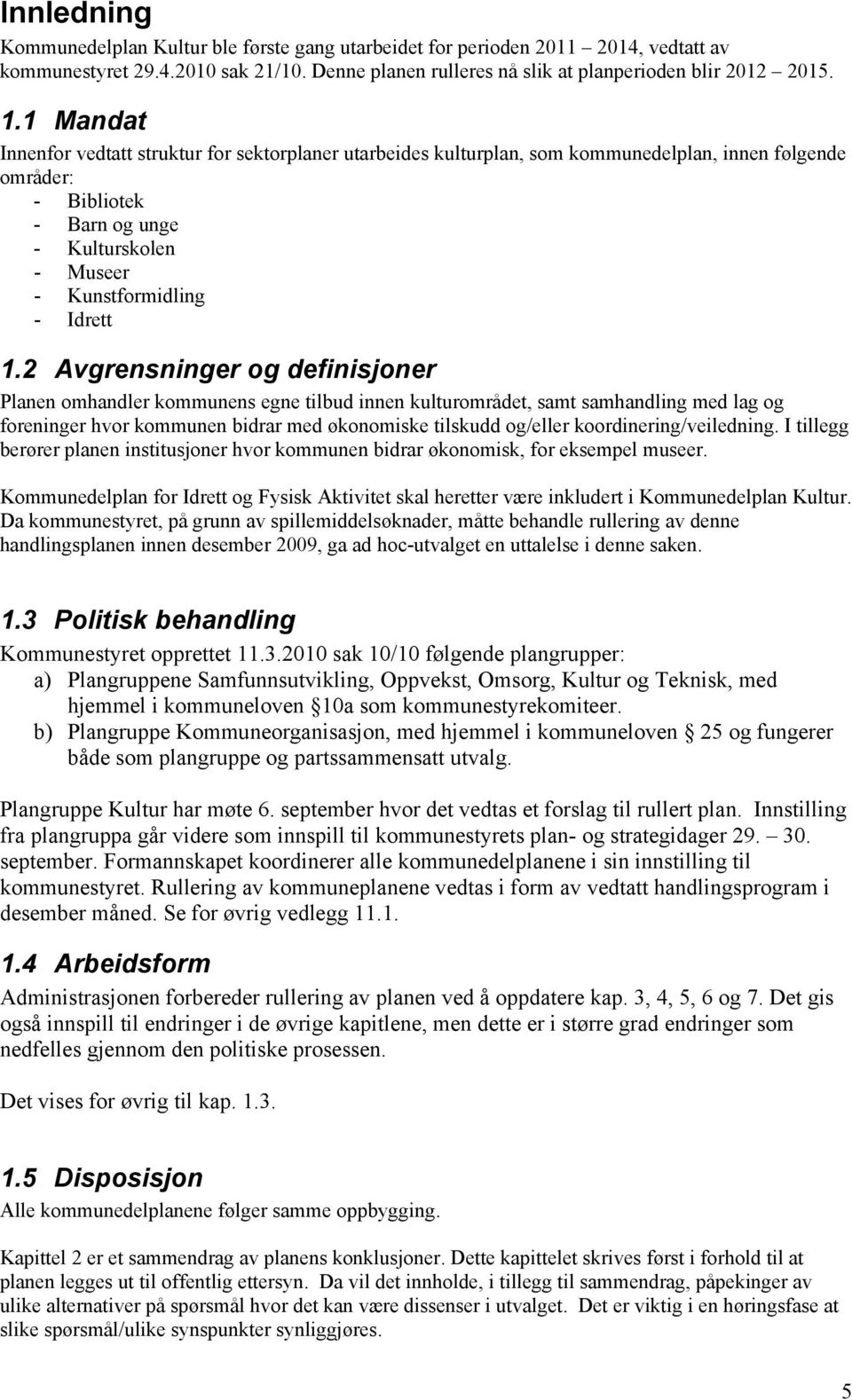 2 Avgrensninger og definisjoner Planen omhandler kommunens egne tilbud innen kulturområdet, samt samhandling med lag og foreninger hvor kommunen bidrar med økonomiske tilskudd og/eller