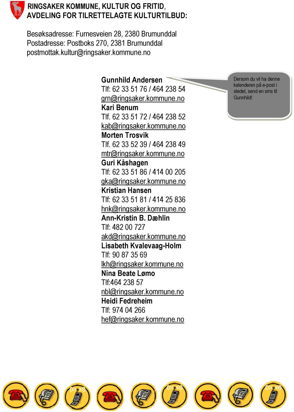62 33 52 39 / 464 238 49 mtr@ringsaker.kommune.no Guri Kåshagen Tlf: 62 33 51 86 / 414 00 205 gka@ringsaker.kommune.no Kristian Hansen Tlf: 62 33 51 81 / 414 25 836 hnk@ringsaker.kommune.no Ann-Kristin B.