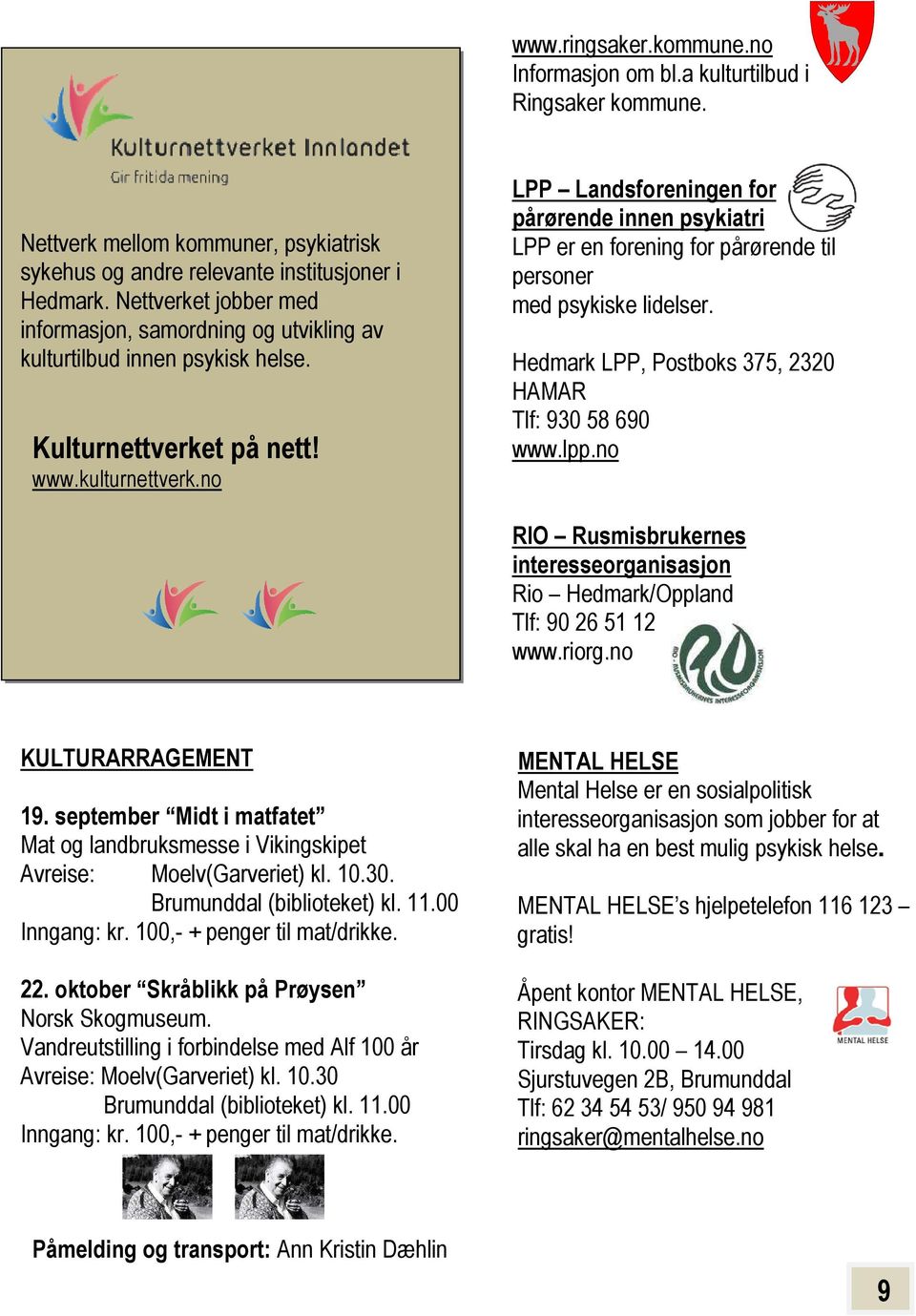 no LPP Landsforeningen for pårørende innen psykiatri LPP er en forening for pårørende til personer med psykiske lidelser. Hedmark LPP, Postboks 375, 2320 HAMAR Tlf: 930 58 690 www.lpp.