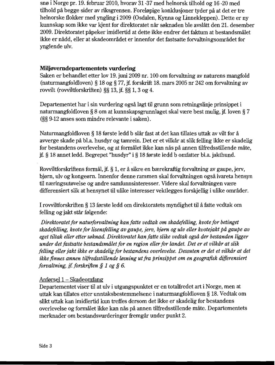 Dette er ny kunnskap som ikke var kjent for direktoratet når søknaden ble avslått den 21. desember 2009.