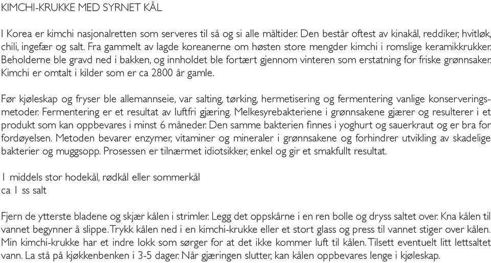 Beholderne ble gravd ned i bakken, og innholdet ble fortært gjennom vinteren som erstatning for friske grønnsaker. Kimchi er omtalt i kilder som er ca 2800 år gamle.