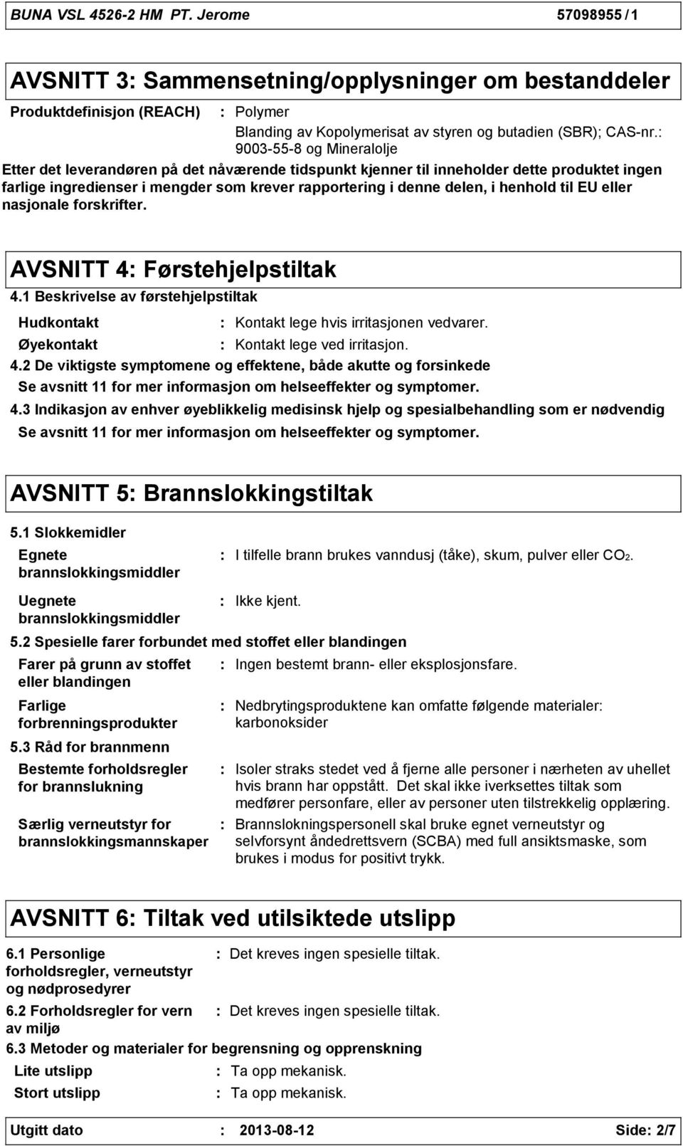 til EU eller nasjonale forskrifter. AVSNITT 4 Førstehjelpstiltak 4.1 Beskrivelse av førstehjelpstiltak Hudkontakt Kontakt lege hvis irritasjonen vedvarer. Øyekontakt Kontakt lege ved irritasjon. 4.2 De viktigste symptomene og effektene, både akutte og forsinkede Se avsnitt 11 for mer informasjon om helseeffekter og symptomer.