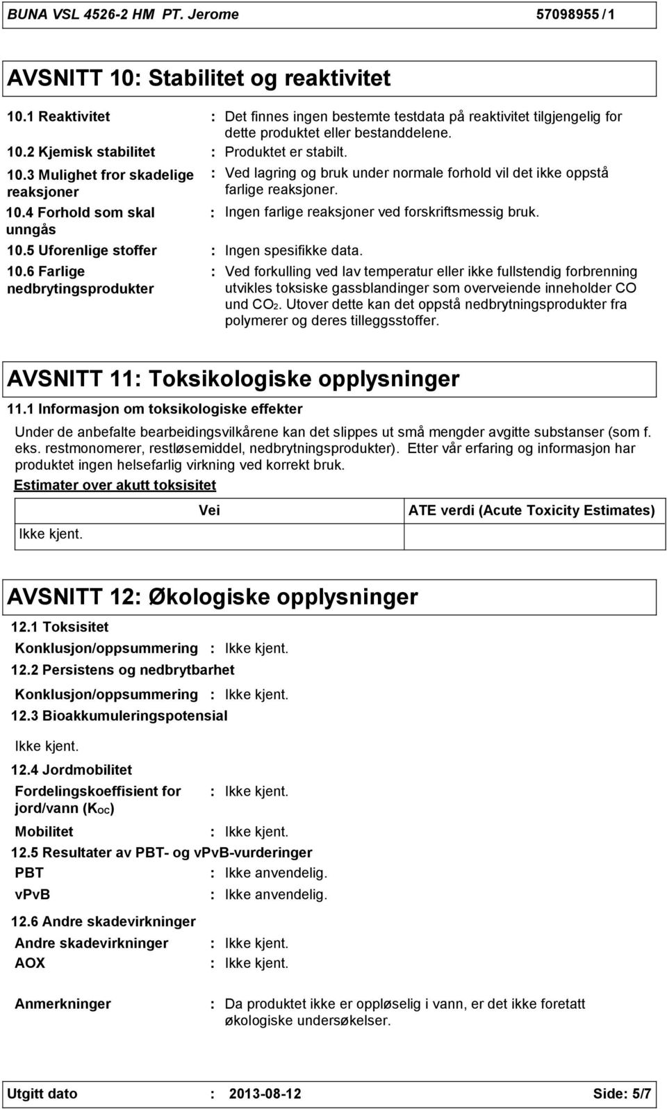 6 Farlige nedbrytingsprodukter Ved lagring og bruk under normale forhold vil det ikke oppstå farlige reaksjoner. Ingen farlige reaksjoner ved forskriftsmessig bruk. Ingen spesifikke data.