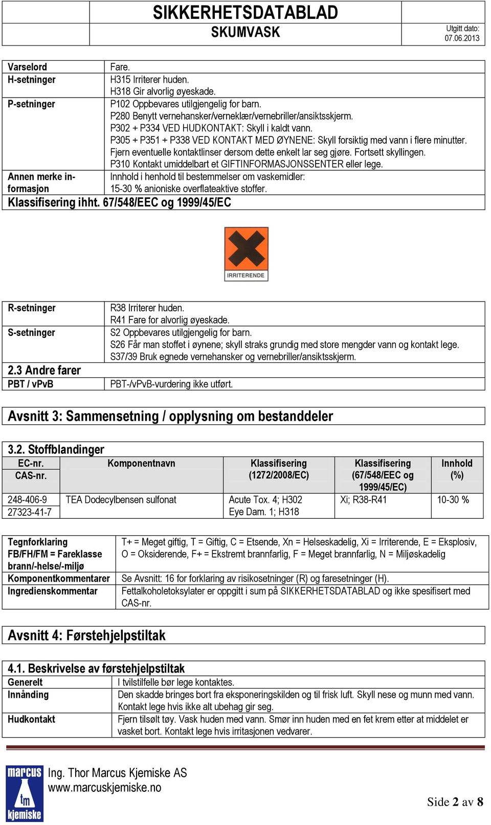 Fjern eventuelle kontaktlinser dersom dette enkelt lar seg gjøre. Fortsett skyllingen. P310 Kontakt umiddelbart et GIFTINFORMASJONSSENTER eller lege.