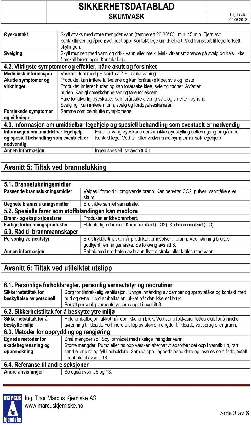 Viktigste symptomer og effekter, både akutt og forsinket Medisinsk informasjon Akutte symptomer og virkninger Forsinkede symptomer og virkninger Vaskemiddel med ph-verdi ca 7-8 i bruksløsning.