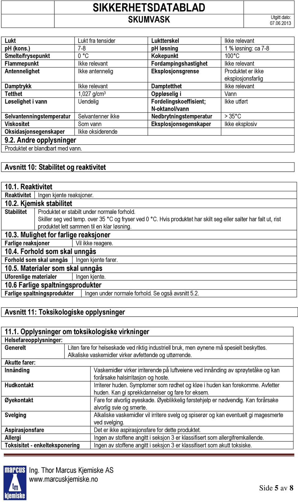 ikke eksplosjonsfarlig Damptrykk Ikke relevant Damptetthet Ikke relevant Tetthet 1,027 g/cm 3 Oppløselig i Vann Løselighet i vann Uendelig Fordelingskoeffisient; N-oktanol/vann Ikke utført