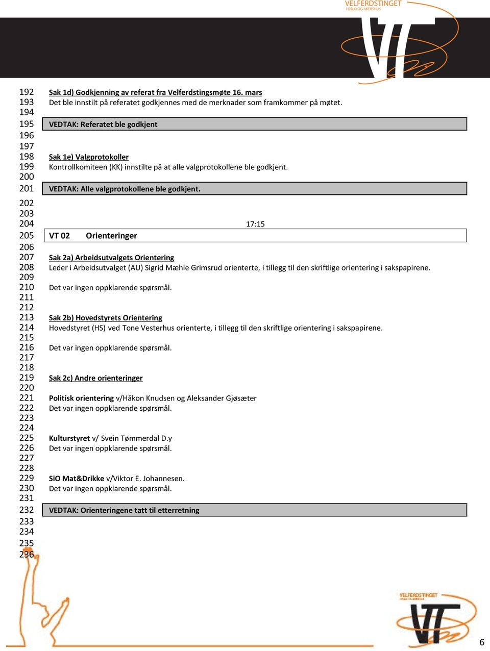 VEDTAK: Referatet ble godkjent Sak 1e) Valgprotokoller Kontrollkomiteen (KK) innstilte på at alle valgprotokollene ble godkjent. VEDTAK: Alle valgprotokollene ble godkjent.