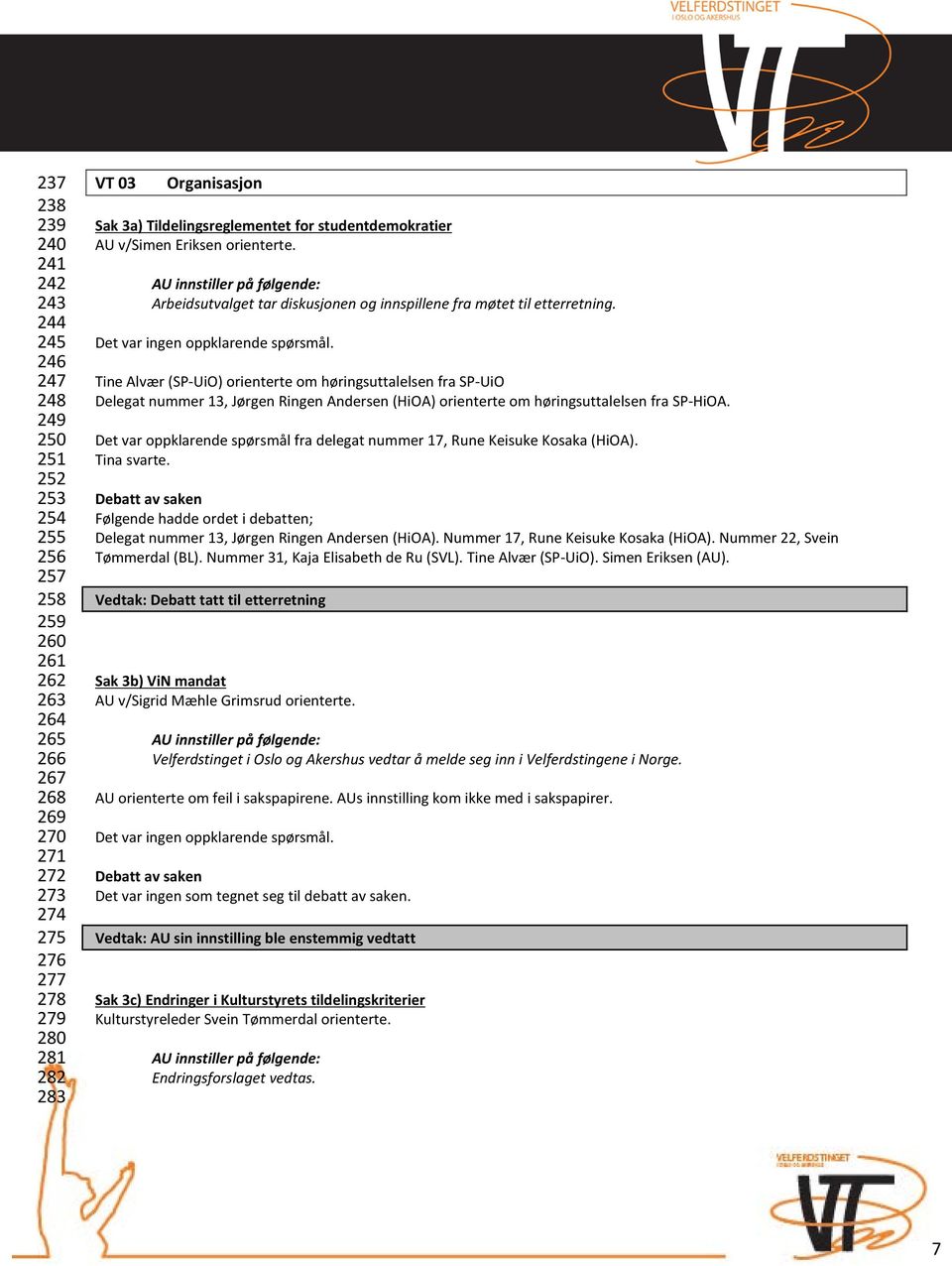 Det var ingen oppklarende spørsmål. Tine Alvær (SP-UiO) orienterte om høringsuttalelsen fra SP-UiO Delegat nummer 13, Jørgen Ringen Andersen (HiOA) orienterte om høringsuttalelsen fra SP-HiOA.