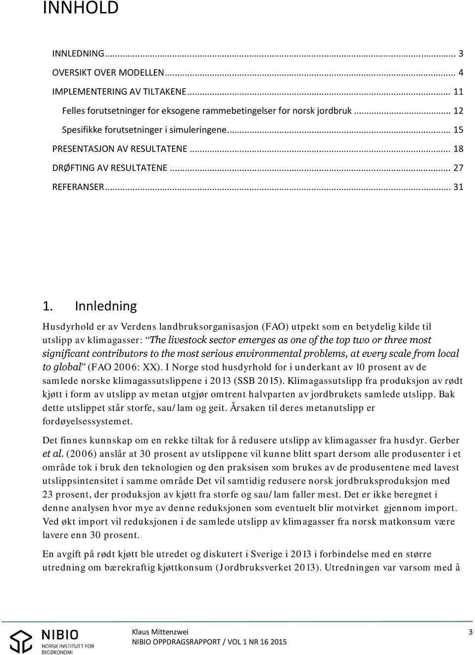 Innledning Husdyrhold er av Verdens landbruksorganisasjon (FAO) utpekt som en betydelig kilde til utslipp av klimagasser: The livestock sector emerges as one of the top two or three most significant