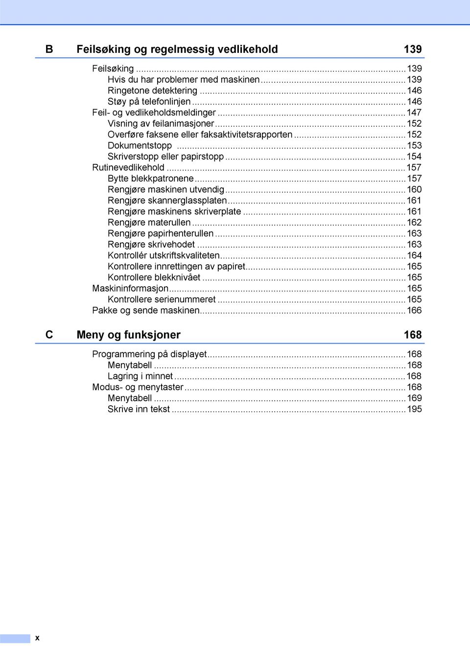 ..157 Rengjøre maskinen utvendig...160 Rengjøre skannerglassplaten...161 Rengjøre maskinens skriverplate...161 Rengjøre materullen...162 Rengjøre papirhenterullen...163 Rengjøre skrivehodet.