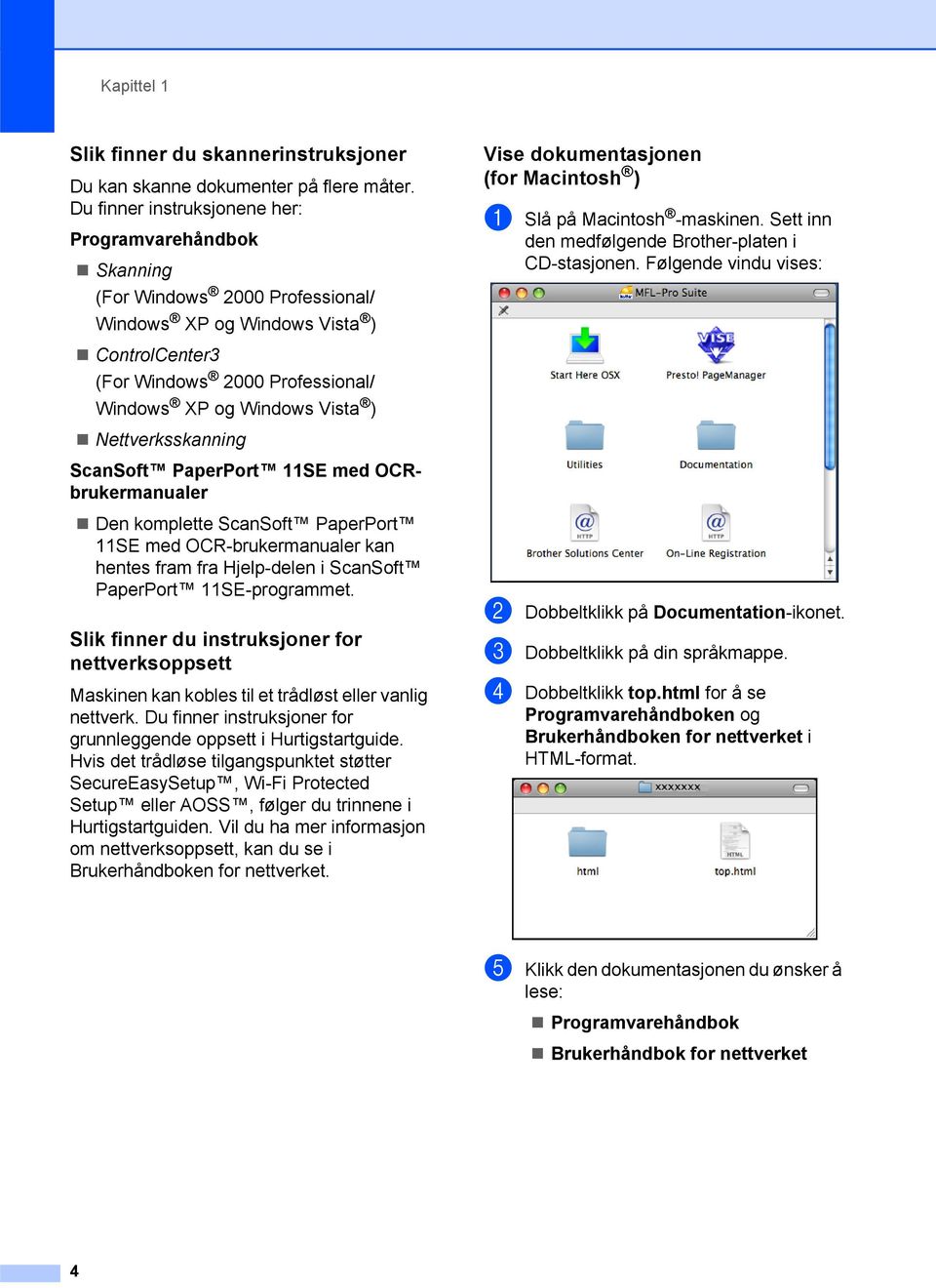 Nettverksskanning ScanSoft PaperPort 11SE med OCRbrukermanualer Den komplette ScanSoft PaperPort 11SE med OCR-brukermanualer kan hentes fram fra Hjelp-delen i ScanSoft PaperPort 11SE-programmet.