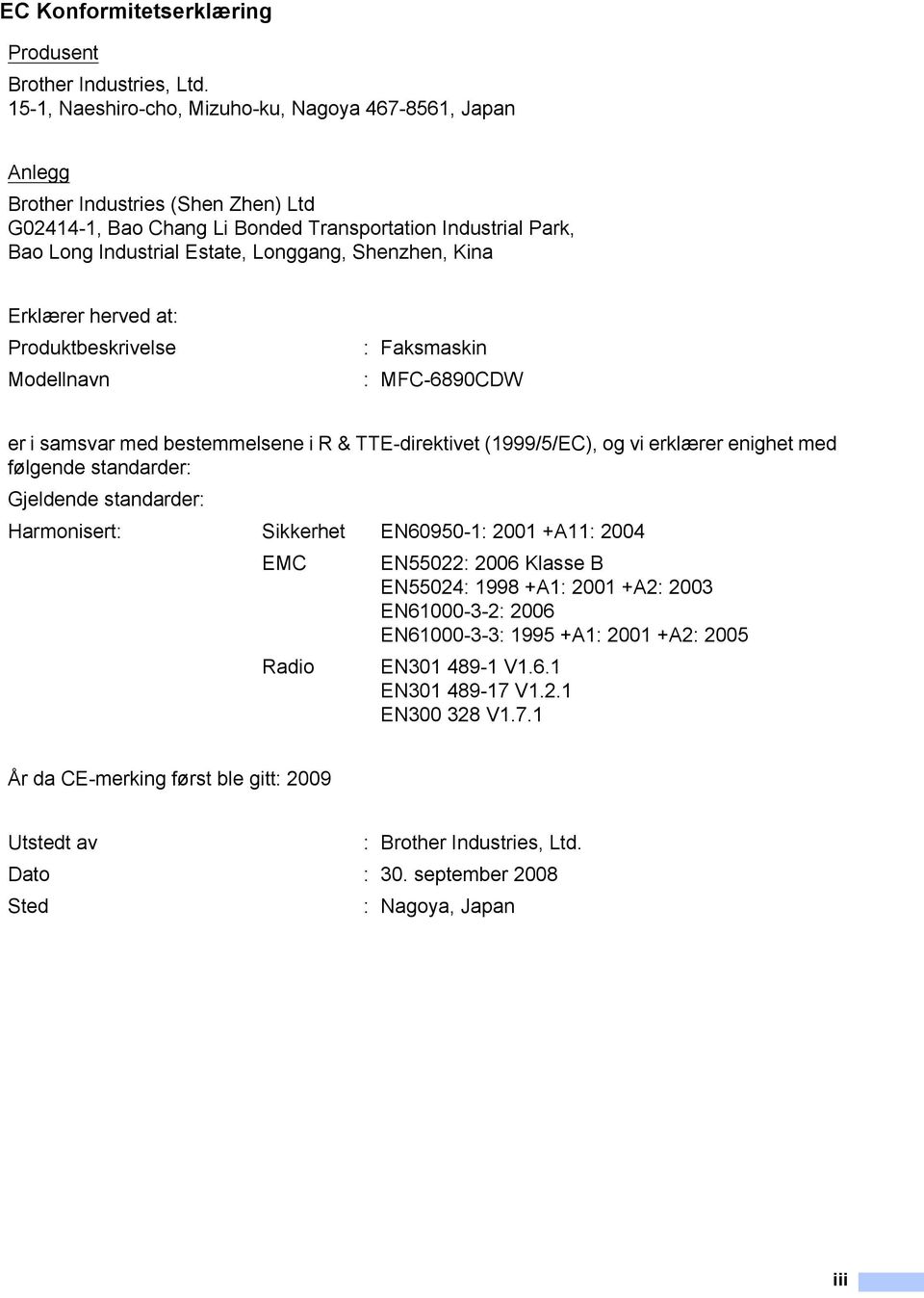 Shenzhen, Kina Erklærer herved at: Produktbeskrivelse Modellnavn : Faksmaskin : MFC-6890CDW er i samsvar med bestemmelsene i R & TTE-direktivet (1999/5/EC), og vi erklærer enighet med følgende